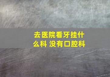 去医院看牙挂什么科 没有口腔科